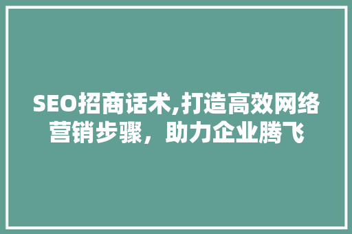 SEO招商话术,打造高效网络营销步骤，助力企业腾飞  第1张
