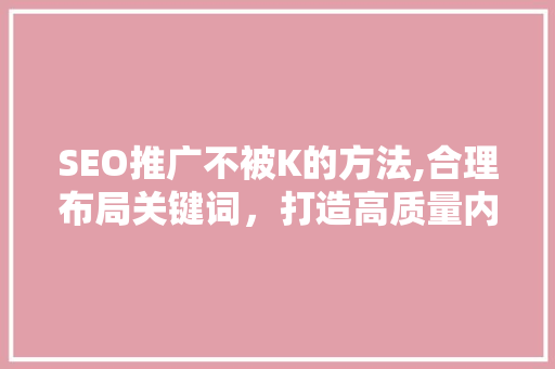 SEO推广不被K的方法,合理布局关键词，打造高质量内容