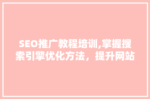 SEO推广教程培训,掌握搜索引擎优化方法，提升网站流量与排名