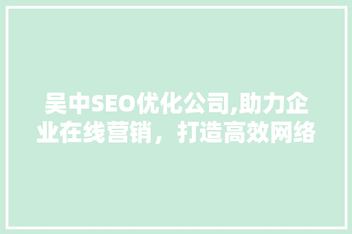 吴中SEO优化公司,助力企业在线营销，打造高效网络品牌形象  第1张