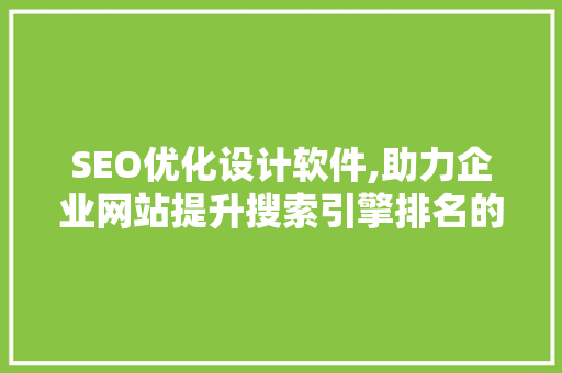 SEO优化设计软件,助力企业网站提升搜索引擎排名的利器