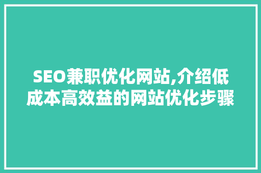 SEO兼职优化网站,介绍低成本高效益的网站优化步骤