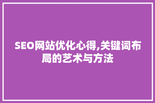 SEO网站优化心得,关键词布局的艺术与方法