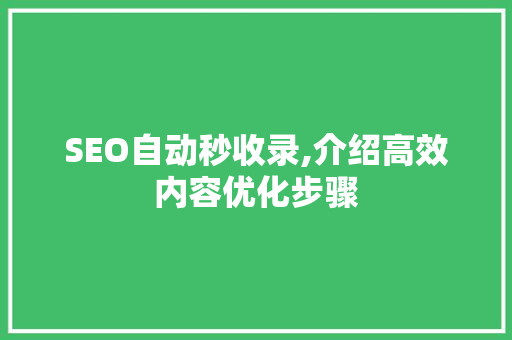 SEO自动秒收录,介绍高效内容优化步骤