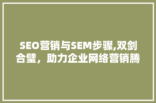 SEO营销与SEM步骤,双剑合璧，助力企业网络营销腾飞
