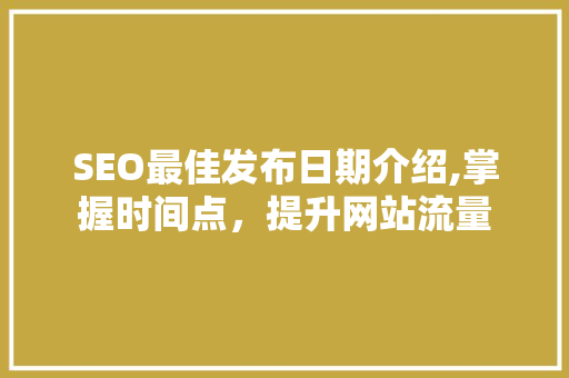 SEO最佳发布日期介绍,掌握时间点，提升网站流量
