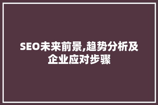 SEO未来前景,趋势分析及企业应对步骤