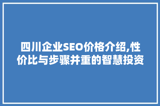 四川企业SEO价格介绍,性价比与步骤并重的智慧投资  第1张