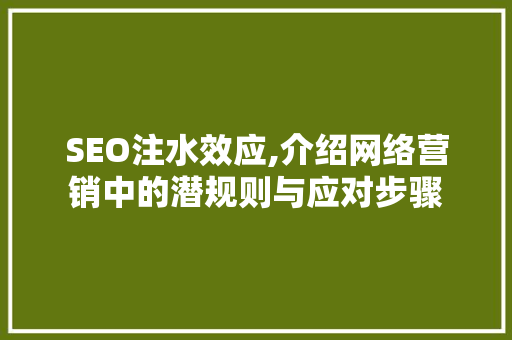SEO注水效应,介绍网络营销中的潜规则与应对步骤