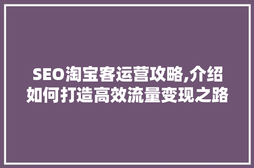 SEO淘宝客运营攻略,介绍如何打造高效流量变现之路