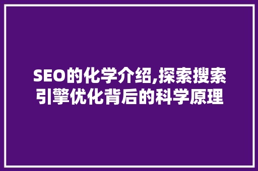 SEO的化学介绍,探索搜索引擎优化背后的科学原理