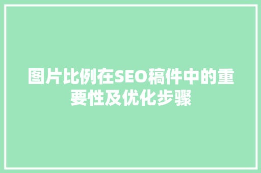 图片比例在SEO稿件中的重要性及优化步骤