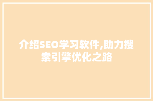 介绍SEO学习软件,助力搜索引擎优化之路