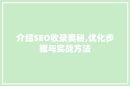 介绍SEO收录奥秘,优化步骤与实战方法