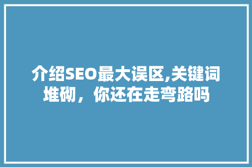 介绍SEO最大误区,关键词堆砌，你还在走弯路吗