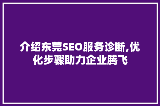 介绍东莞SEO服务诊断,优化步骤助力企业腾飞