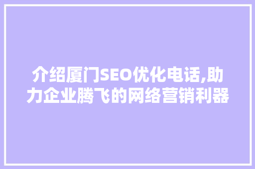 介绍厦门SEO优化电话,助力企业腾飞的网络营销利器