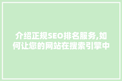 介绍正规SEO排名服务,如何让您的网站在搜索引擎中脱颖而出