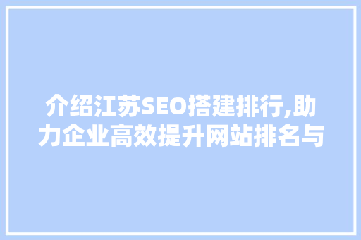 介绍江苏SEO搭建排行,助力企业高效提升网站排名与流量