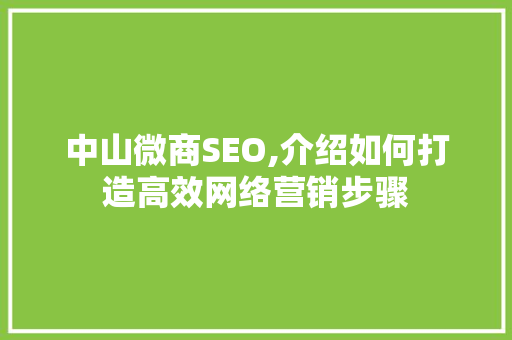 中山微商SEO,介绍如何打造高效网络营销步骤