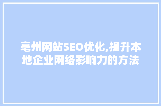 亳州网站SEO优化,提升本地企业网络影响力的方法
