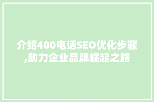 介绍400电话SEO优化步骤,助力企业品牌崛起之路