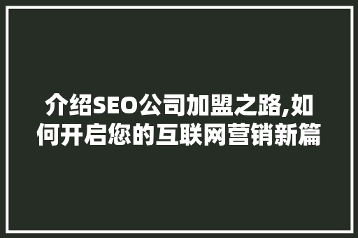 介绍SEO公司加盟之路,如何开启您的互联网营销新篇章
