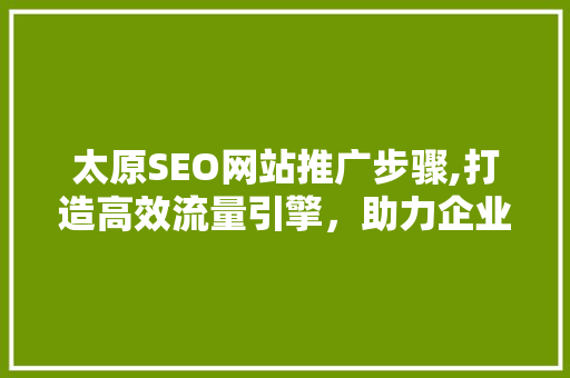 太原SEO网站推广步骤,打造高效流量引擎，助力企业腾飞  第1张