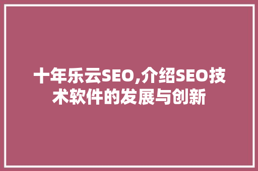 十年乐云SEO,介绍SEO技术软件的发展与创新  第1张