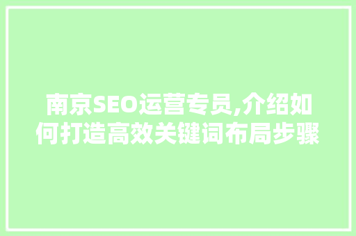 南京SEO运营专员,介绍如何打造高效关键词布局步骤