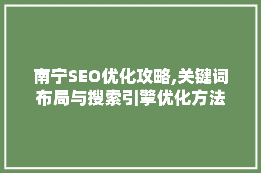 南宁SEO优化攻略,关键词布局与搜索引擎优化方法