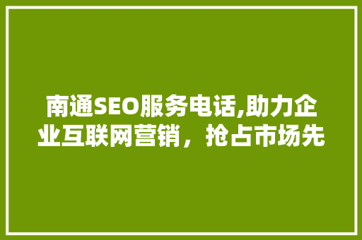 南通SEO服务电话,助力企业互联网营销，抢占市场先机