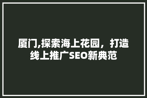 厦门,探索海上花园，打造线上推广SEO新典范