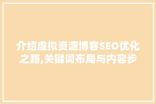 介绍虚拟资源博客SEO优化之路,关键词布局与内容步骤
