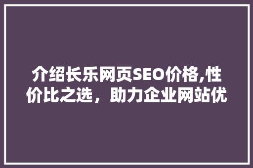 介绍长乐网页SEO价格,性价比之选，助力企业网站优化