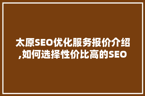太原SEO优化服务报价介绍,如何选择性价比高的SEO优化方法
