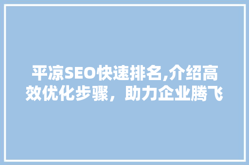平凉SEO快速排名,介绍高效优化步骤，助力企业腾飞