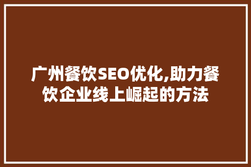 广州餐饮SEO优化,助力餐饮企业线上崛起的方法