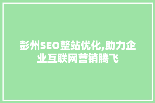 彭州SEO整站优化,助力企业互联网营销腾飞