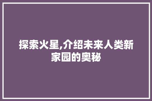 探索火星,介绍未来人类新家园的奥秘