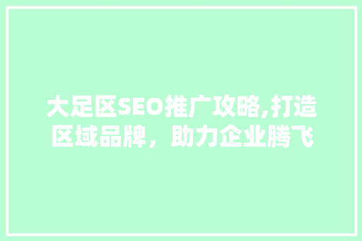 大足区SEO推广攻略,打造区域品牌，助力企业腾飞