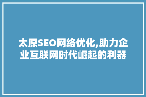 太原SEO网络优化,助力企业互联网时代崛起的利器