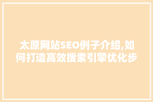 太原网站SEO例子介绍,如何打造高效搜索引擎优化步骤