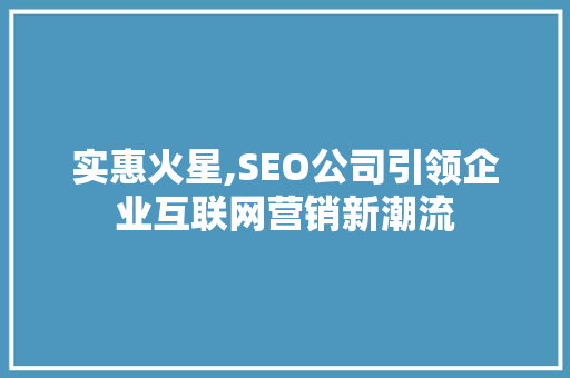实惠火星,SEO公司引领企业互联网营销新潮流