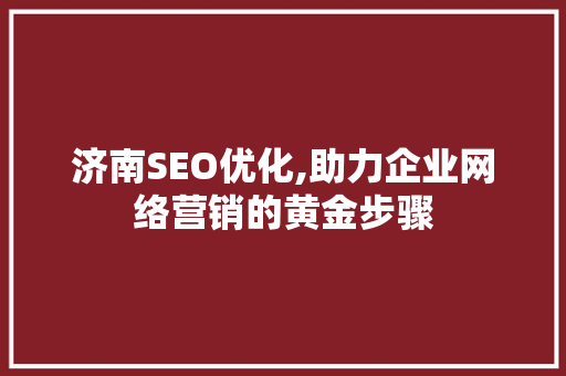 济南SEO优化,助力企业网络营销的黄金步骤