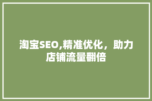 淘宝SEO,精准优化，助力店铺流量翻倍