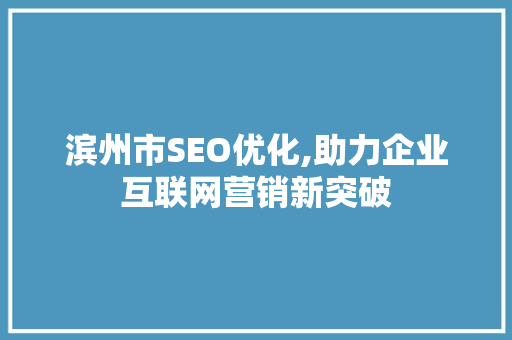 滨州市SEO优化,助力企业互联网营销新突破