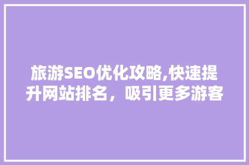 旅游SEO优化攻略,快速提升网站排名，吸引更多游客