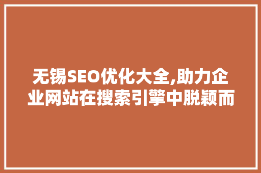 无锡SEO优化大全,助力企业网站在搜索引擎中脱颖而出