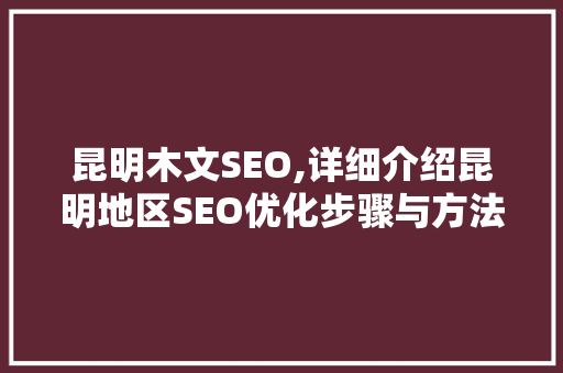 昆明木文SEO,详细介绍昆明地区SEO优化步骤与方法